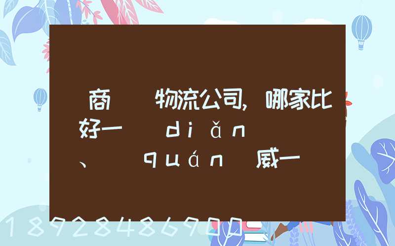 電商倉儲物流公司,哪家比較好一點(diǎn)、權(quán)威一點(diǎn)的